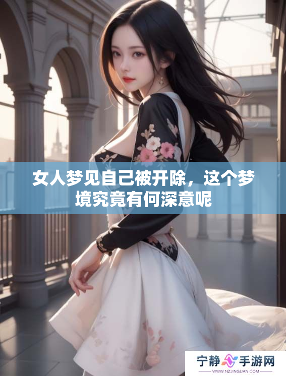 女人梦见自己被开除，这个梦境究竟有何深意呢