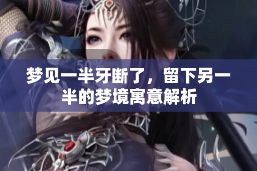梦见一半牙断了，留下另一半的梦境寓意解析