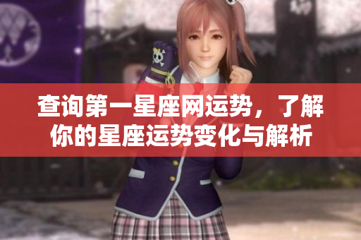 查询第一星座网运势，了解你的星座运势变化与解析