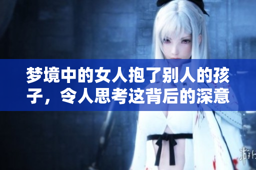 梦境中的女人抱了别人的孩子，令人思考这背后的深意与情感。