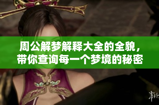 周公解梦解释大全的全貌，带你查询每一个梦境的秘密与含义