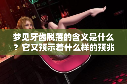 梦见牙齿脱落的含义是什么？它又预示着什么样的预兆？