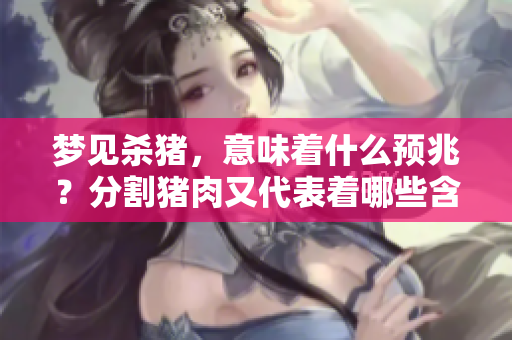 梦见杀猪，意味着什么预兆？分割猪肉又代表着哪些含义呢？