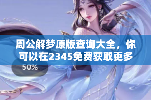 周公解梦原版查询大全，你可以在2345免费获取更多详细解梦信息