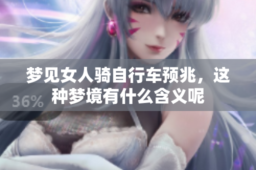 梦见女人骑自行车预兆，这种梦境有什么含义呢
