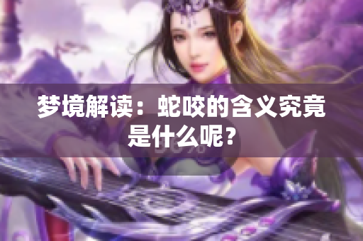 梦境解读：蛇咬的含义究竟是什么呢？
