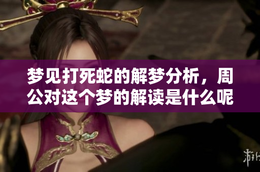 梦见打死蛇的解梦分析，周公对这个梦的解读是什么呢