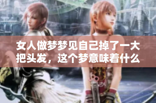 女人做梦梦见自己掉了一大把头发，这个梦意味着什么呢