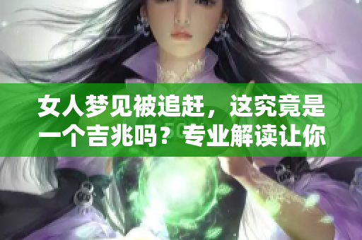 女人梦见被追赶，这究竟是一个吉兆吗？专业解读让你了解梦境背后的含义。
