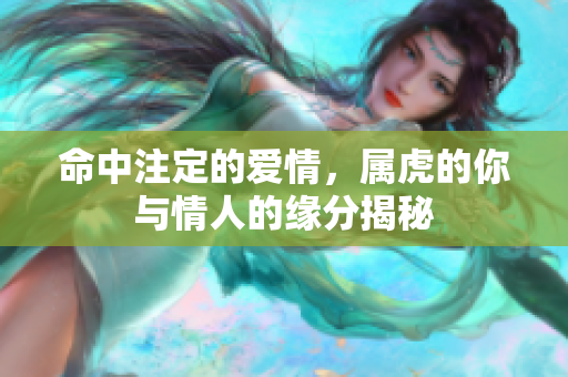 命中注定的爱情，属虎的你与情人的缘分揭秘