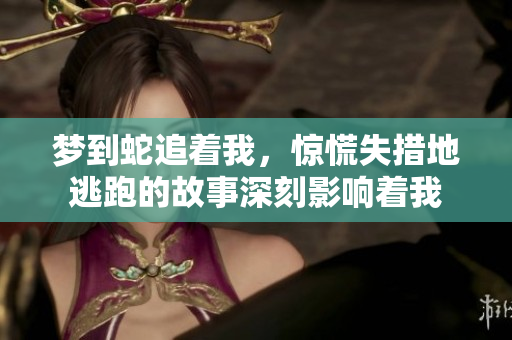 梦到蛇追着我，惊慌失措地逃跑的故事深刻影响着我