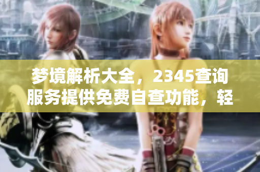 梦境解析大全，2345查询服务提供免费自查功能，轻松了解梦的意义
