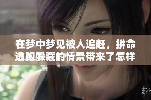 在梦中梦见被人追赶，拼命逃跑躲藏的情景带来了怎样的感受呢