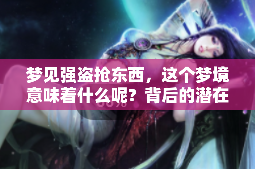 梦见强盗抢东西，这个梦境意味着什么呢？背后的潜在含义值得深思。