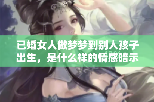 已婚女人做梦梦到别人孩子出生，是什么样的情感暗示呢