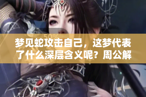 梦见蛇攻击自己，这梦代表了什么深层含义呢？周公解梦又是怎么解释的呢？