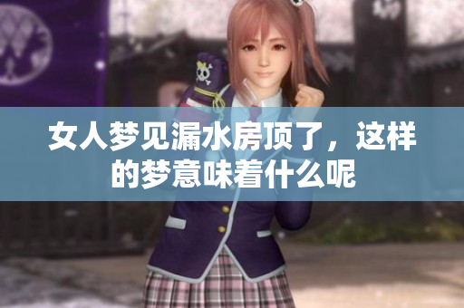 女人梦见漏水房顶了，这样的梦意味着什么呢