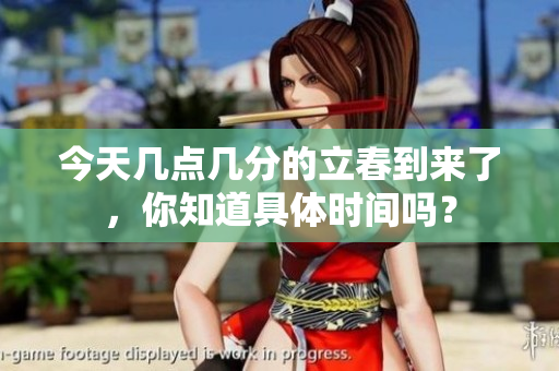 今天几点几分的立春到来了，你知道具体时间吗？