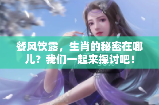 餐风饮露，生肖的秘密在哪儿？我们一起来探讨吧！