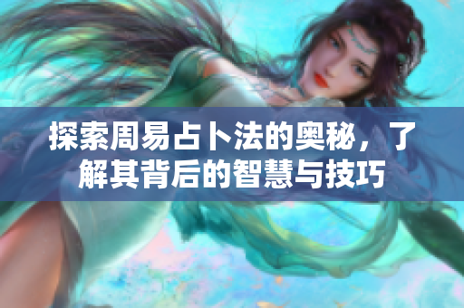探索周易占卜法的奥秘，了解其背后的智慧与技巧
