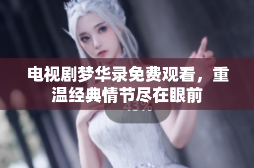 电视剧梦华录免费观看，重温经典情节尽在眼前