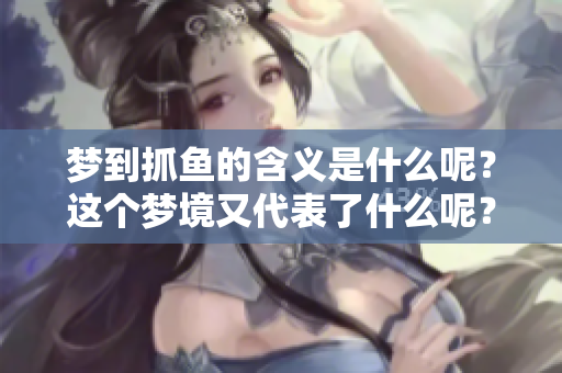 梦到抓鱼的含义是什么呢？这个梦境又代表了什么呢？