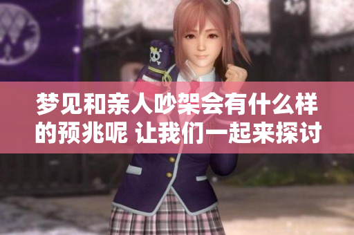 梦见和亲人吵架会有什么样的预兆呢 让我们一起来探讨一下吧