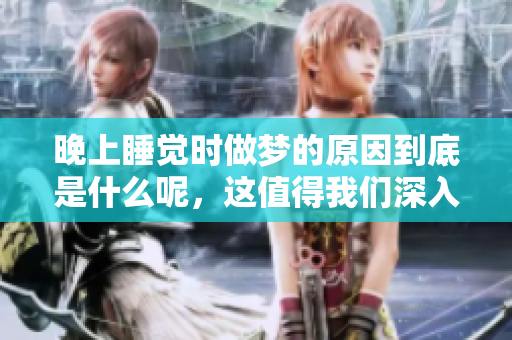 晚上睡觉时做梦的原因到底是什么呢，这值得我们深入探讨一下。