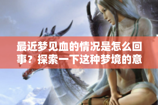最近梦见血的情况是怎么回事？探索一下这种梦境的意义和影响。