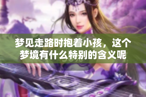 梦见走路时抱着小孩，这个梦境有什么特别的含义呢