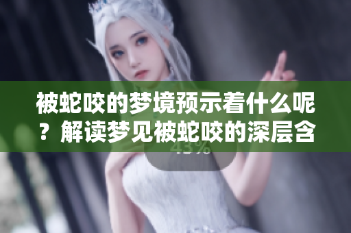 被蛇咬的梦境预示着什么呢？解读梦见被蛇咬的深层含义。