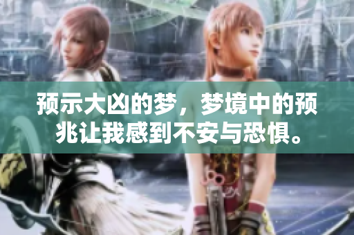预示大凶的梦，梦境中的预兆让我感到不安与恐惧。