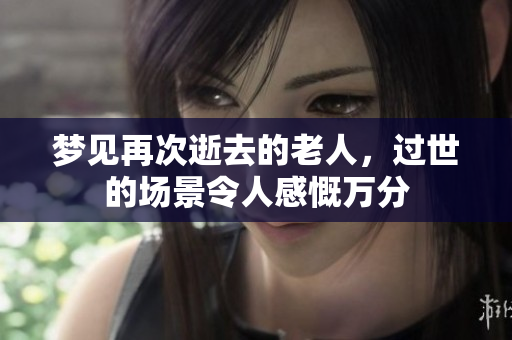 梦见再次逝去的老人，过世的场景令人感慨万分