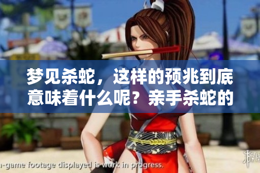 梦见杀蛇，这样的预兆到底意味着什么呢？亲手杀蛇的梦境有哪些深层含义？