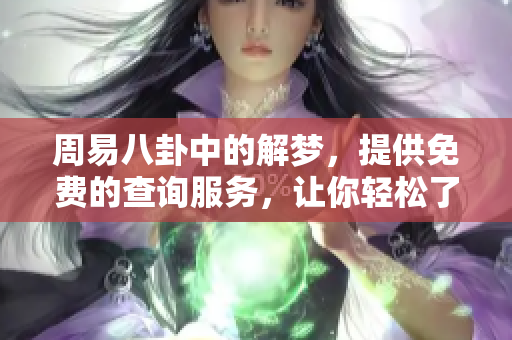 周易八卦中的解梦，提供免费的查询服务，让你轻松了解梦境含义。