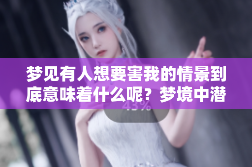 梦见有人想要害我的情景到底意味着什么呢？梦境中潜藏着怎样的暗示？
