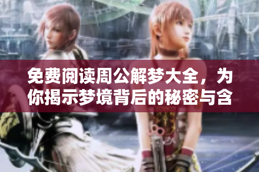免费阅读周公解梦大全，为你揭示梦境背后的秘密与含义