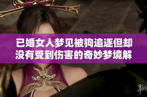 已婚女人梦见被狗追逐但却没有受到伤害的奇妙梦境解析