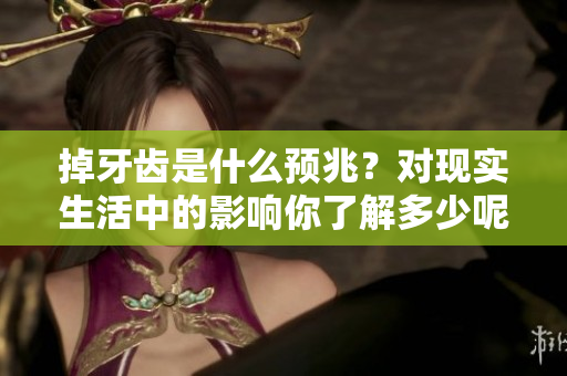 掉牙齿是什么预兆？对现实生活中的影响你了解多少呢