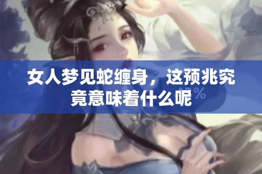 女人梦见蛇缠身，这预兆究竟意味着什么呢