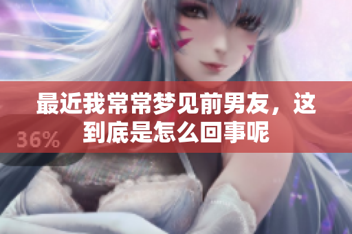 最近我常常梦见前男友，这到底是怎么回事呢