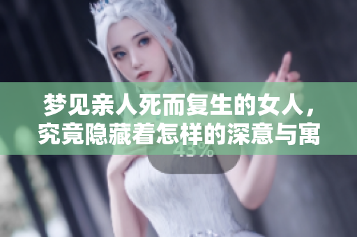 梦见亲人死而复生的女人，究竟隐藏着怎样的深意与寓意呢