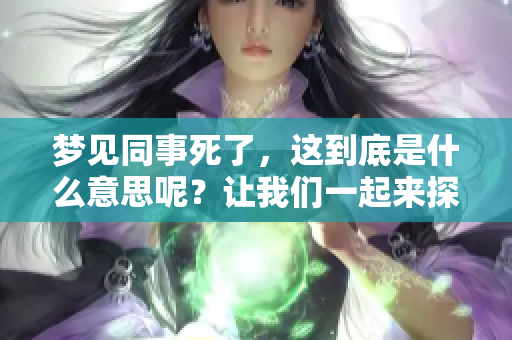 梦见同事死了，这到底是什么意思呢？让我们一起来探讨一下。