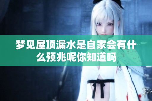 梦见屋顶漏水是自家会有什么预兆呢你知道吗