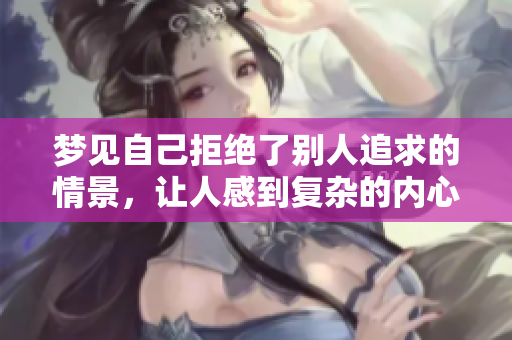 梦见自己拒绝了别人追求的情景，让人感到复杂的内心感受