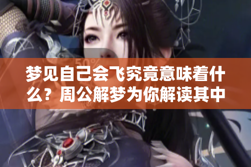 梦见自己会飞究竟意味着什么？周公解梦为你解读其中的含义。