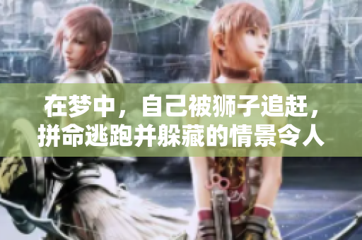 在梦中，自己被狮子追赶，拼命逃跑并躲藏的情景令人惊心动魄