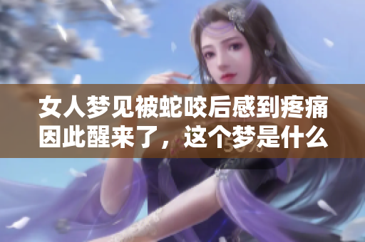女人梦见被蛇咬后感到疼痛因此醒来了，这个梦是什么意思呢