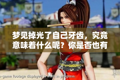 梦见掉光了自己牙齿，究竟意味着什么呢？你是否也有这样的梦？