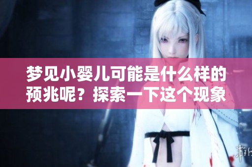 梦见小婴儿可能是什么样的预兆呢？探索一下这个现象的深层含义。